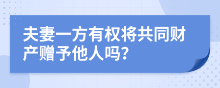 夫妻一方有权将共同财产赠予他人吗？