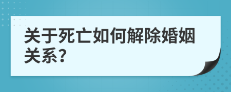 关于死亡如何解除婚姻关系？