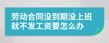劳动合同没到期没上班就不发工资要怎么办