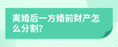 离婚后一方婚前财产怎么分割？