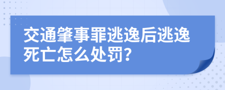 交通肇事罪逃逸后逃逸死亡怎么处罚？