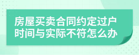 房屋买卖合同约定过户时间与实际不符怎么办