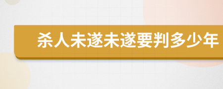 杀人未遂未遂要判多少年