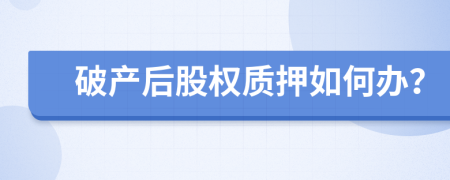 破产后股权质押如何办？