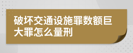 破坏交通设施罪数额巨大罪怎么量刑