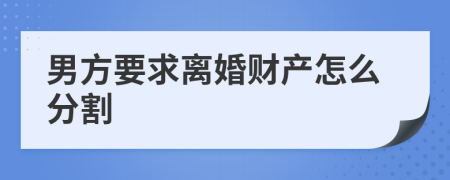 男方要求离婚财产怎么分割