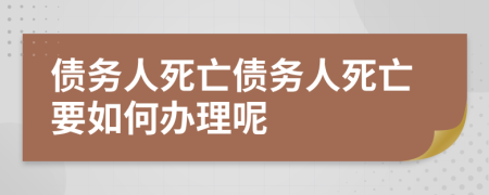 债务人死亡债务人死亡要如何办理呢