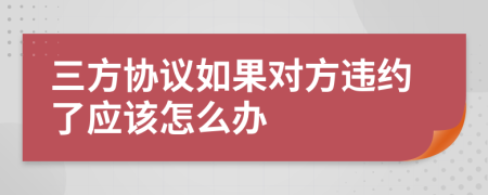三方协议如果对方违约了应该怎么办