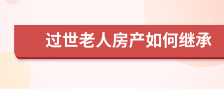 过世老人房产如何继承