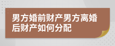 男方婚前财产男方离婚后财产如何分配