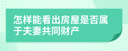 怎样能看出房屋是否属于夫妻共同财产