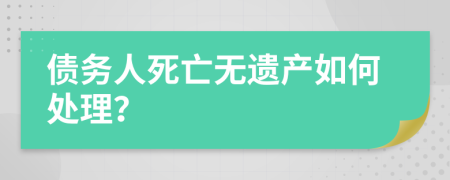 债务人死亡无遗产如何处理？