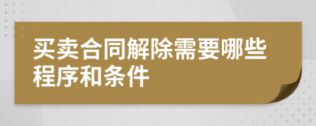买卖合同解除需要哪些程序和条件
