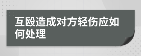 互殴造成对方轻伤应如何处理