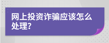 网上投资诈骗应该怎么处理？