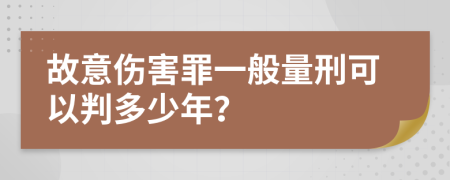 故意伤害罪一般量刑可以判多少年？