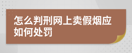 怎么判刑网上卖假烟应如何处罚