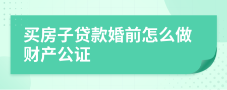 买房子贷款婚前怎么做财产公证