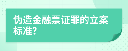 伪造金融票证罪的立案标准？
