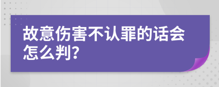 故意伤害不认罪的话会怎么判？