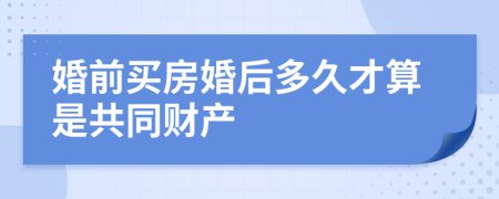 婚前买房婚后多久才算是共同财产