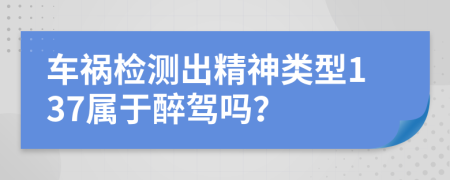 车祸检测出精神类型137属于醉驾吗？