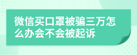 微信买口罩被骗三万怎么办会不会被起诉