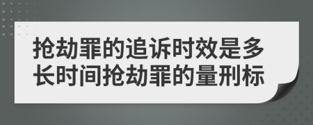 抢劫罪的追诉时效是多长时间抢劫罪的量刑标