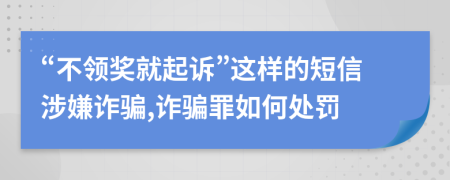 “不领奖就起诉”这样的短信涉嫌诈骗,诈骗罪如何处罚