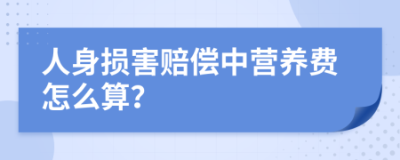 人身损害赔偿中营养费怎么算？