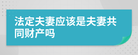 法定夫妻应该是夫妻共同财产吗