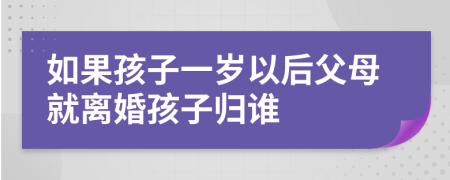 如果孩子一岁以后父母就离婚孩子归谁