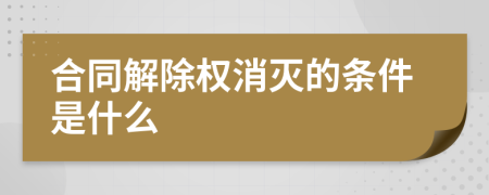 合同解除权消灭的条件是什么