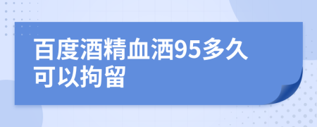 百度酒精血洒95多久可以拘留