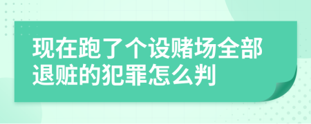 现在跑了个设赌场全部退赃的犯罪怎么判