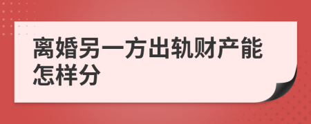 离婚另一方出轨财产能怎样分