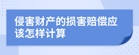 侵害财产的损害赔偿应该怎样计算