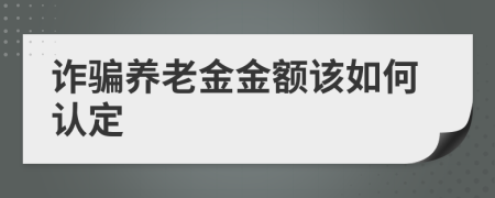 诈骗养老金金额该如何认定