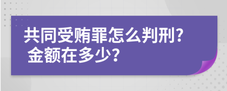 共同受贿罪怎么判刑? 金额在多少？