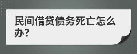 民间借贷债务死亡怎么办？