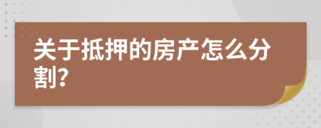 关于抵押的房产怎么分割？