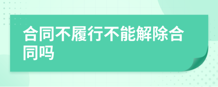 合同不履行不能解除合同吗
