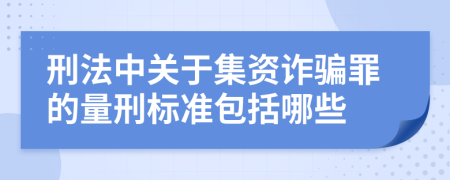 刑法中关于集资诈骗罪的量刑标准包括哪些