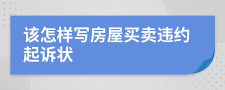 该怎样写房屋买卖违约起诉状