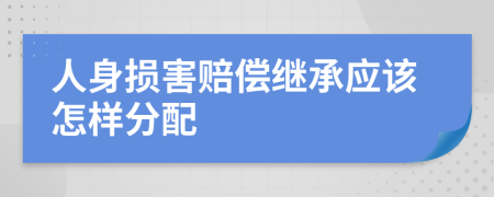 人身损害赔偿继承应该怎样分配