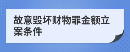 故意毁坏财物罪金额立案条件