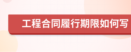 工程合同履行期限如何写