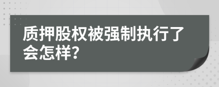 质押股权被强制执行了会怎样？