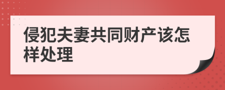 侵犯夫妻共同财产该怎样处理