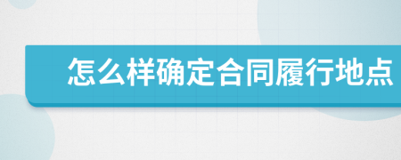 怎么样确定合同履行地点